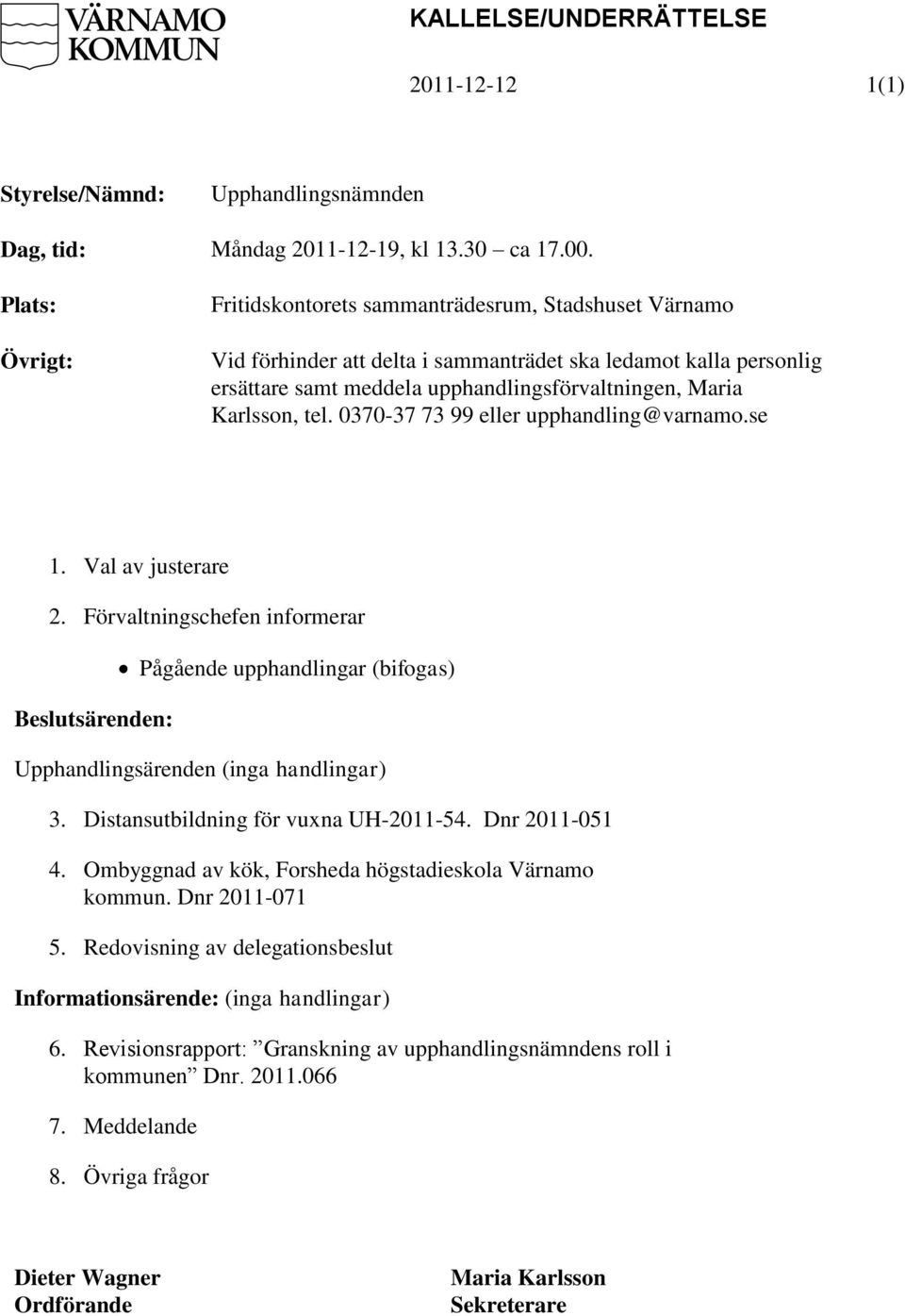 Karlsson, tel. 0370-37 73 99 eller upphandling@varnamo.se 1. Val av justerare 2. Förvaltningschefen informerar Beslutsärenden: Pågående upphandlingar (bifogas) Upphandlingsärenden (inga handlingar) 3.