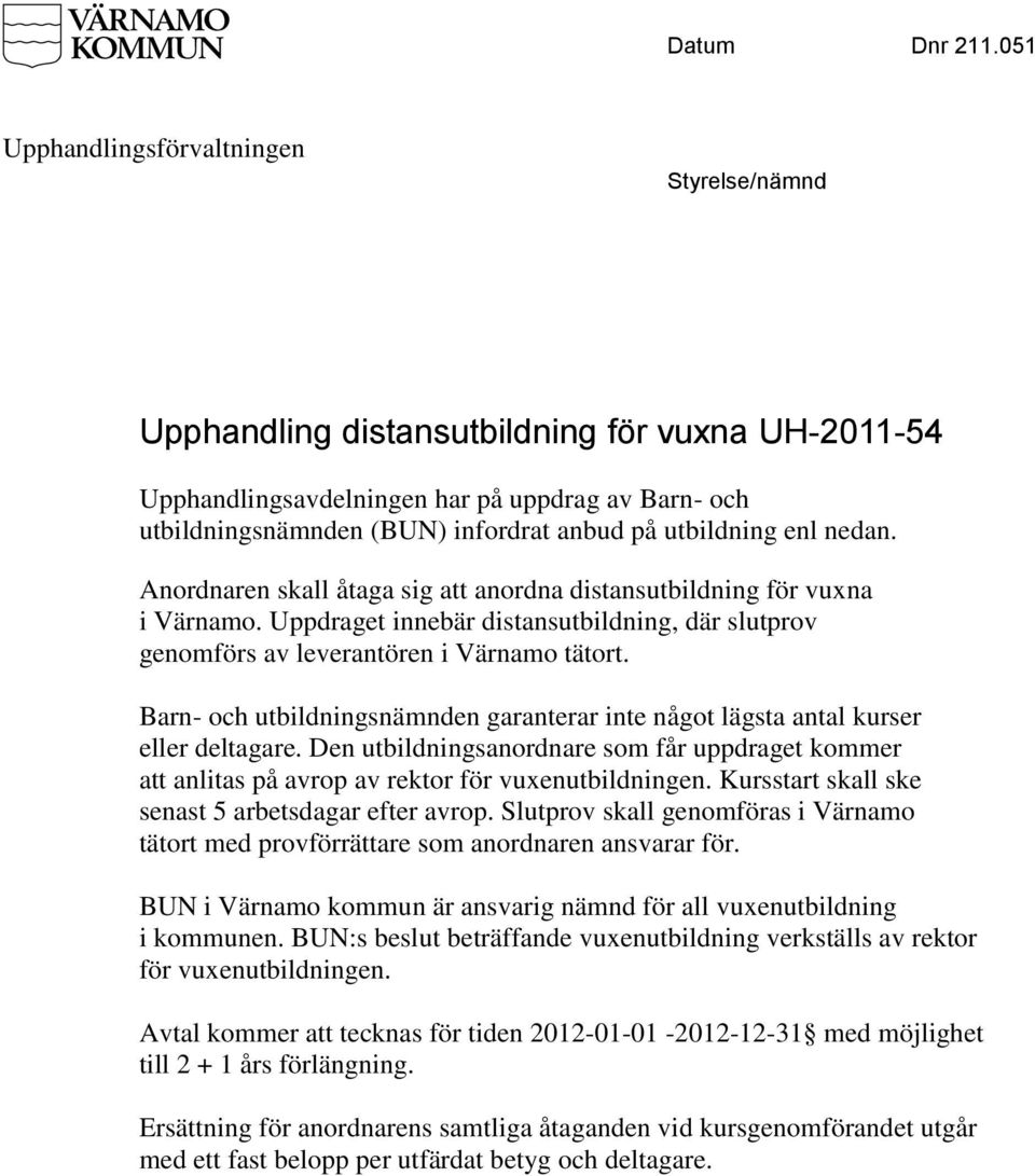 nedan. Anordnaren skall åtaga sig att anordna distansutbildning för vuxna i Värnamo. Uppdraget innebär distansutbildning, där slutprov genomförs av leverantören i Värnamo tätort.