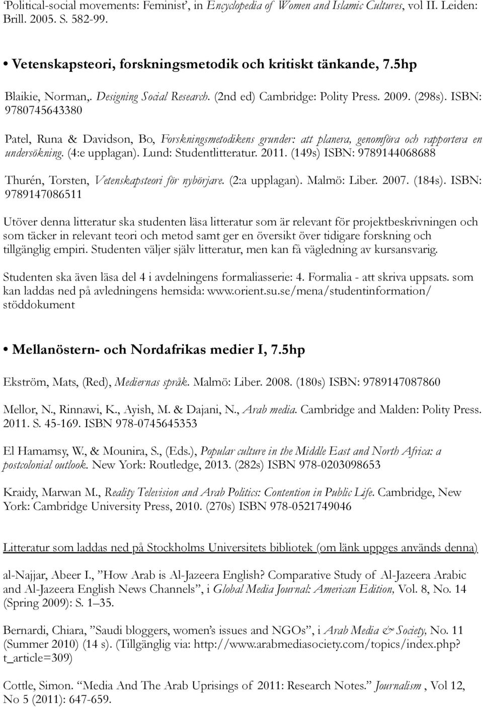 ISBN: 9780745643380 Patel, Runa & Davidson, Bo, Forskningsmetodikens grunder: att planera, genomföra och rapportera en undersökning. (4:e upplagan). Lund: Studentlitteratur. 2011.
