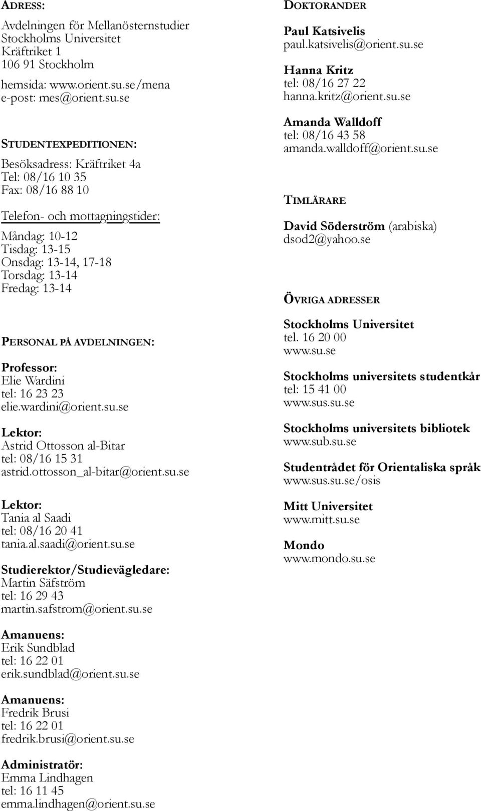 se STUDENTEXPEDITIONEN: Besöksadress: Kräftriket 4a Tel: 08/16 10 35 Fax: 08/16 88 10 Telefon- och mottagningstider: Måndag: 10-12 Tisdag: 13-15 Onsdag: 13-14, 17-18 Torsdag: 13-14 Fredag: 13-14