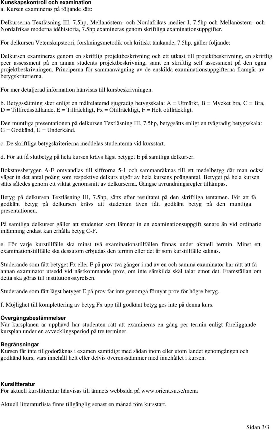5hp, gäller följande: Delkursen examineras genom en skriftlig projektbeskrivning och ett utkast till projektbeskrivning, en skriftlig peer assessment på en annan students projektbeskrivning, samt en