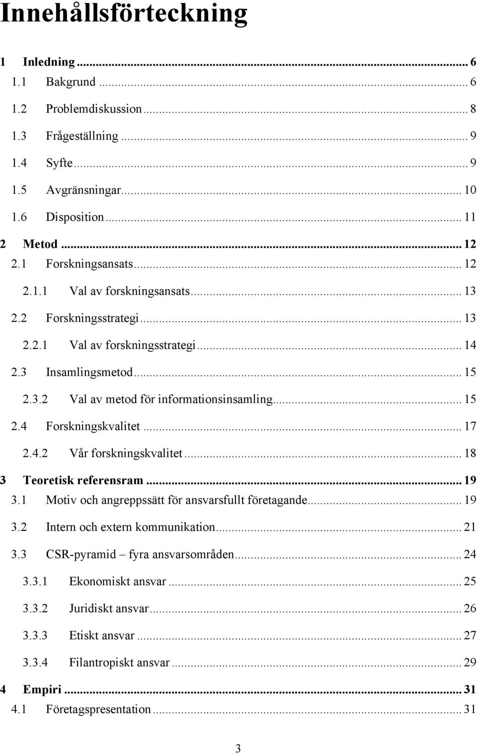 .. 15 2.4 Forskningskvalitet... 17 2.4.2 Vår forskningskvalitet... 18 3 Teoretisk referensram... 19 3.1 Motiv och angreppssätt för ansvarsfullt företagande... 19 3.2 Intern och extern kommunikation.