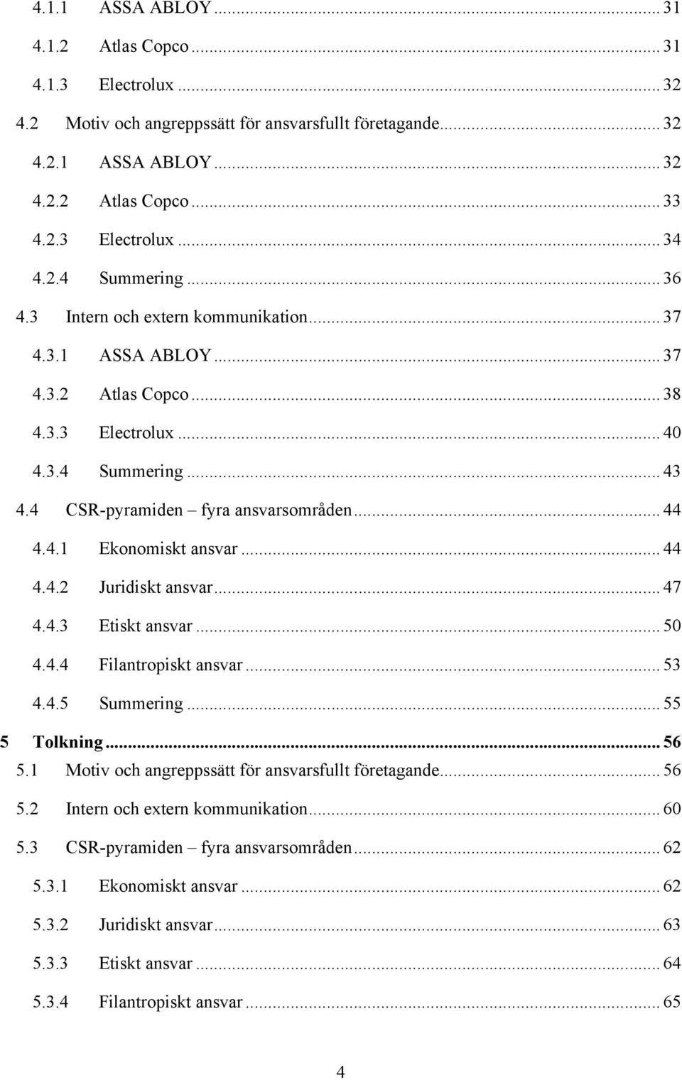 4.1 Ekonomiskt ansvar... 44 4.4.2 Juridiskt ansvar... 47 4.4.3 Etiskt ansvar... 50 4.4.4 Filantropiskt ansvar... 53 4.4.5 Summering... 55 5 Tolkning... 56 5.