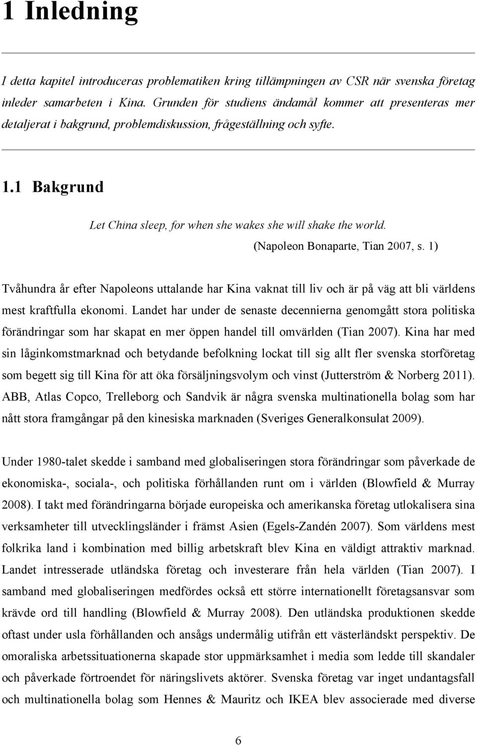 (Napoleon Bonaparte, Tian 2007, s. 1) Tvåhundra år efter Napoleons uttalande har Kina vaknat till liv och är på väg att bli världens mest kraftfulla ekonomi.