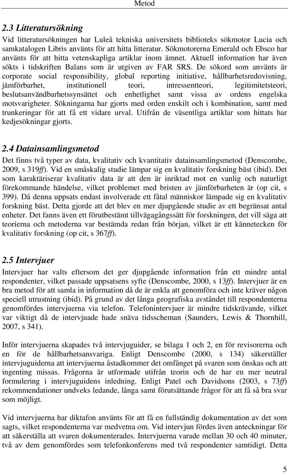 De sökord som använts är corporate social responsibility, global reporting initiative, hållbarhetsredovisning, jämförbarhet, institutionell teori, intressentteori, legitimitetsteori,