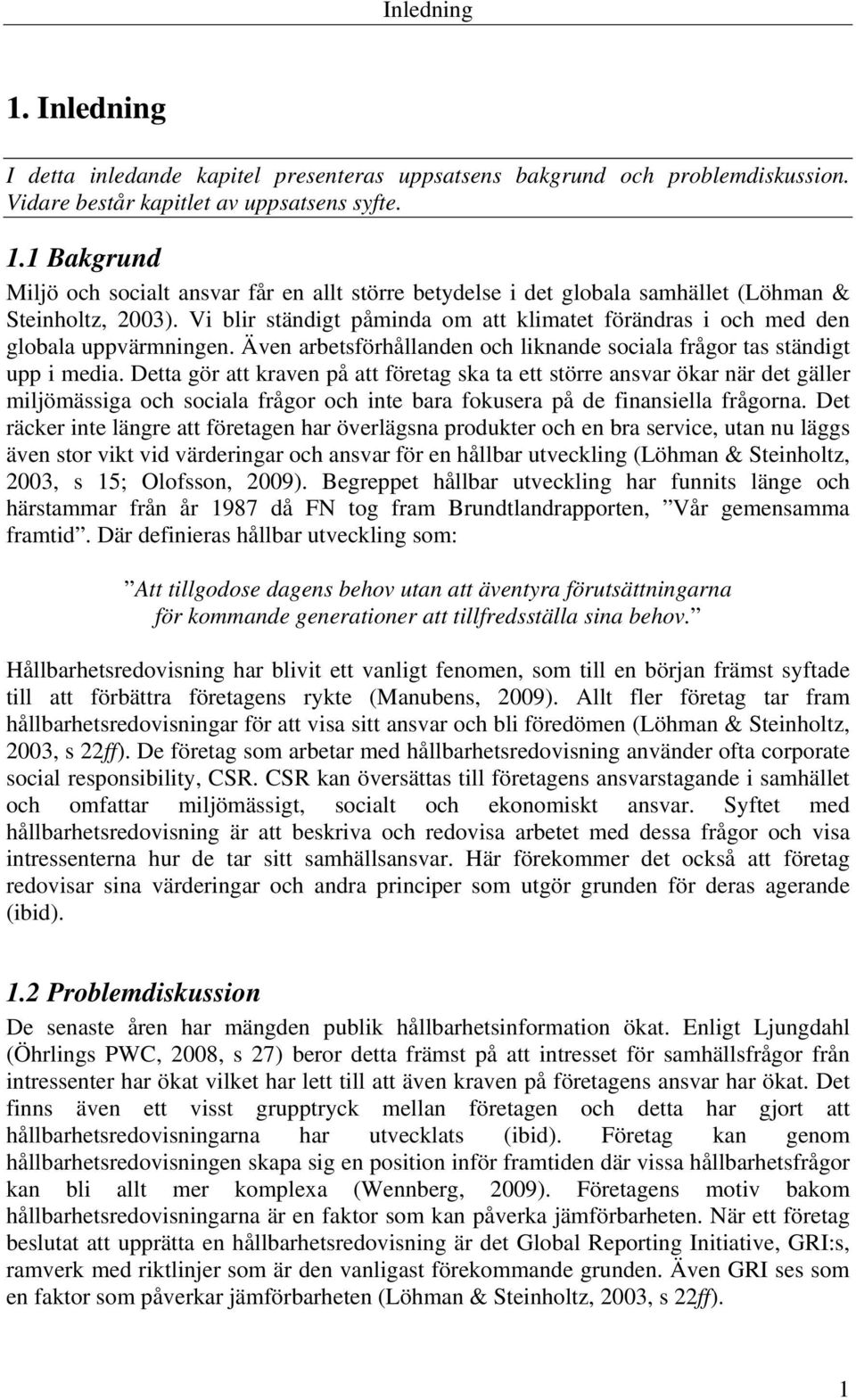 Detta gör att kraven på att företag ska ta ett större ansvar ökar när det gäller miljömässiga och sociala frågor och inte bara fokusera på de finansiella frågorna.