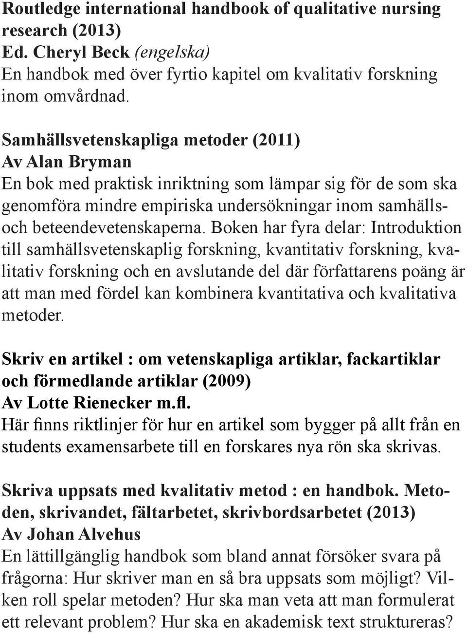 Boken har fyra delar: Introduktion till samhällsvetenskaplig forskning, kvantitativ forskning, kvalitativ forskning och en avslutande del där författarens poäng är att man med fördel kan kombinera