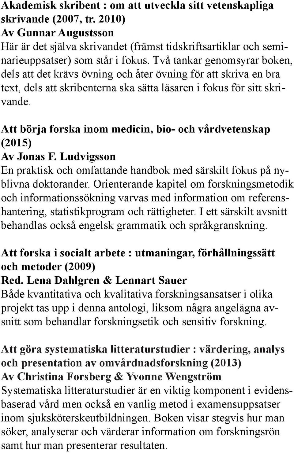 Två tankar genomsyrar boken, dels att det krävs övning och åter övning för att skriva en bra text, dels att skribenterna ska sätta läsaren i fokus för sitt skrivande.