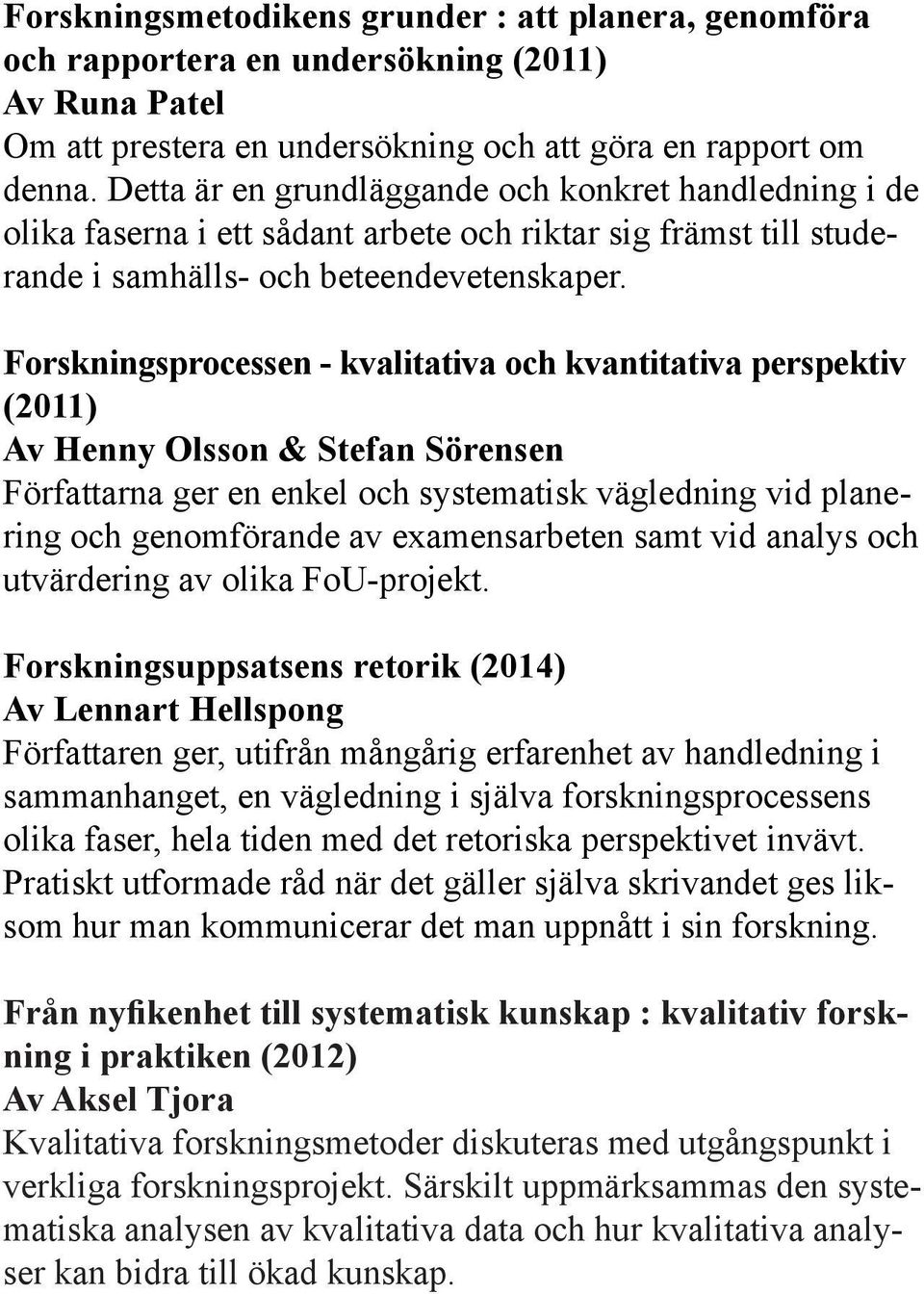 Forskningsprocessen - kvalitativa och kvantitativa perspektiv (2011) Av Henny Olsson & Stefan Sörensen Författarna ger en enkel och systematisk vägledning vid planering och genomförande av