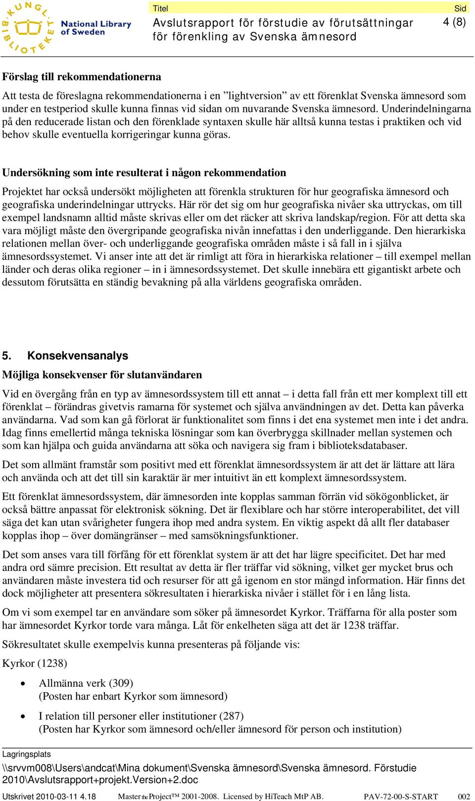 Undersökning som inte resulterat i någon rekommendation Projektet har också undersökt möjligheten att förenkla strukturen för hur geografiska ämnesord och geografiska underindelningar uttrycks.