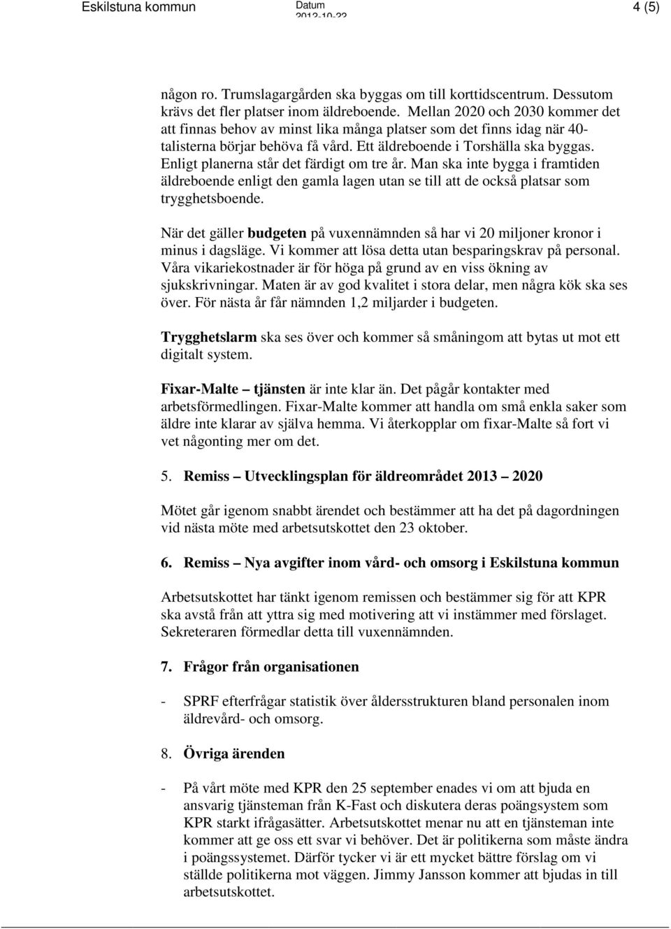 Enligt planerna står det färdigt om tre år. Man ska inte bygga i framtiden äldreboende enligt den gamla lagen utan se till att de också platsar som trygghetsboende.