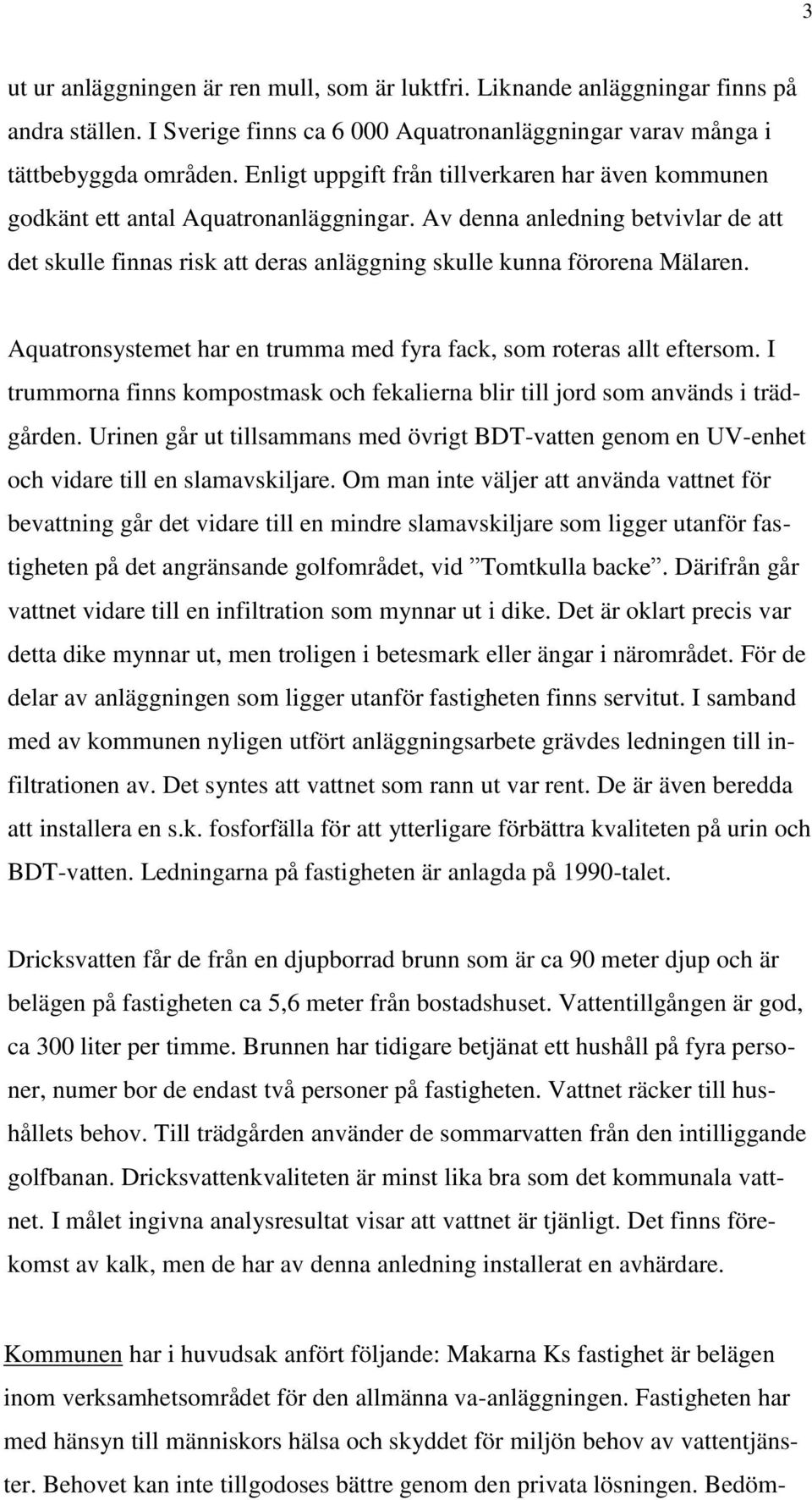 Av denna anledning betvivlar de att det skulle finnas risk att deras anläggning skulle kunna förorena Mälaren. Aquatronsystemet har en trumma med fyra fack, som roteras allt eftersom.