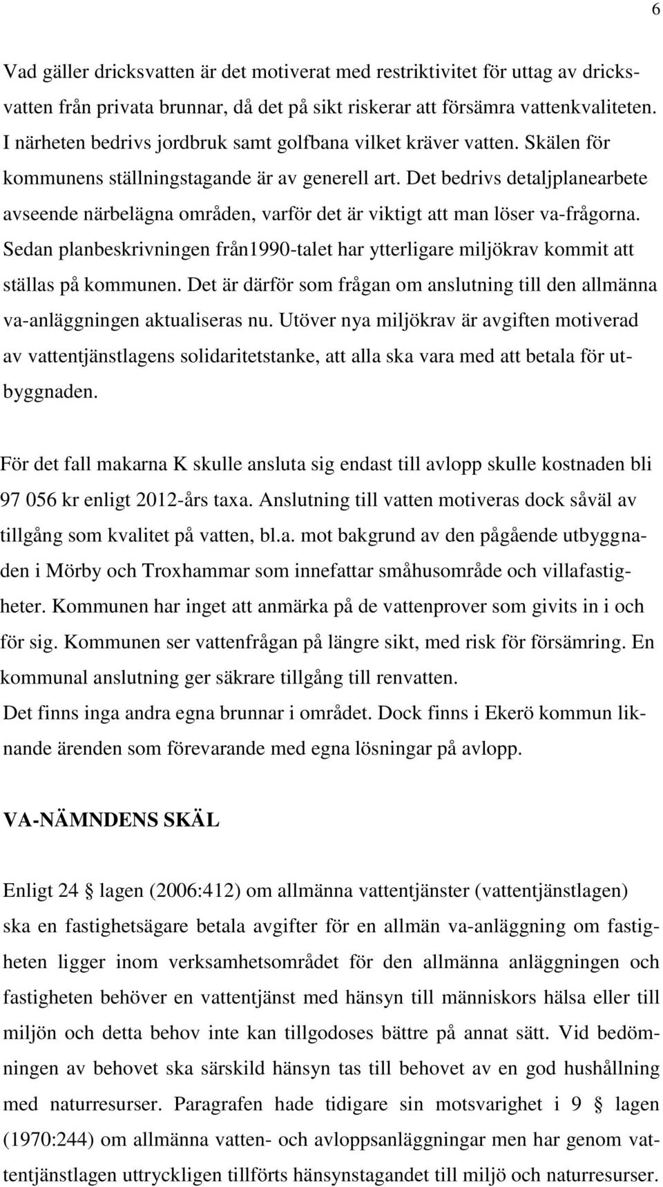 Det bedrivs detaljplanearbete avseende närbelägna områden, varför det är viktigt att man löser va-frågorna.