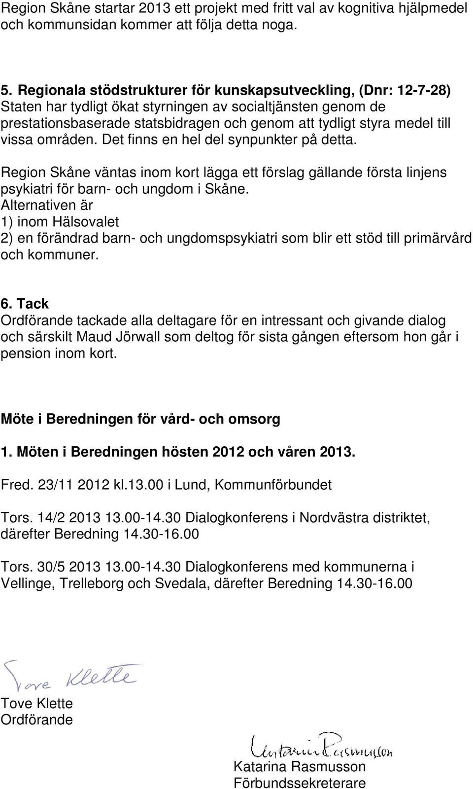 vissa områden. Det finns en hel del synpunkter på detta. Region Skåne väntas inom kort lägga ett förslag gällande första linjens psykiatri för barn- och ungdom i Skåne.