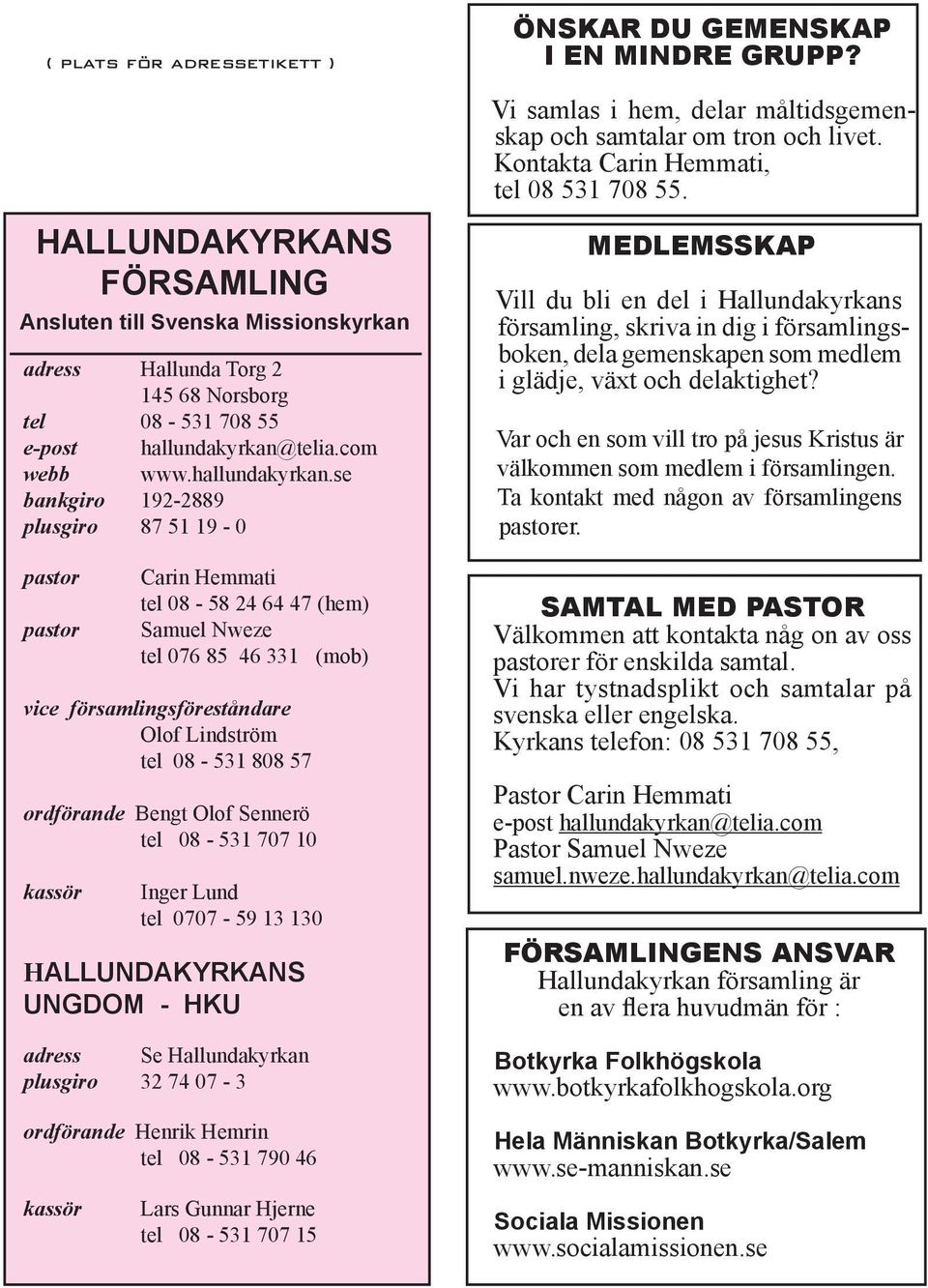 se bankgiro 192-2889 plusgiro 87 51 19-0 pastor pastor tel 08-58 24 64 47 (hem) tel 076 85 46 331 (mob) vice församlingsföreståndare Olof Lindström tel 08-531 808 57 ordförande Bengt Olof Sennerö tel