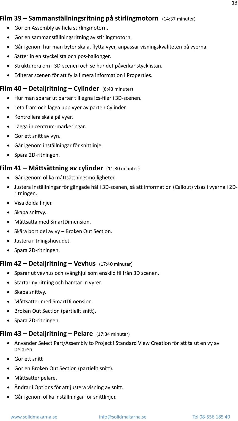 Editerar scenen för att fylla i mera information i Properties. Film 40 Detaljritning Cylinder (6:43 minuter) Hur man sparar ut parter till egna ics-filer i 3D-scenen.