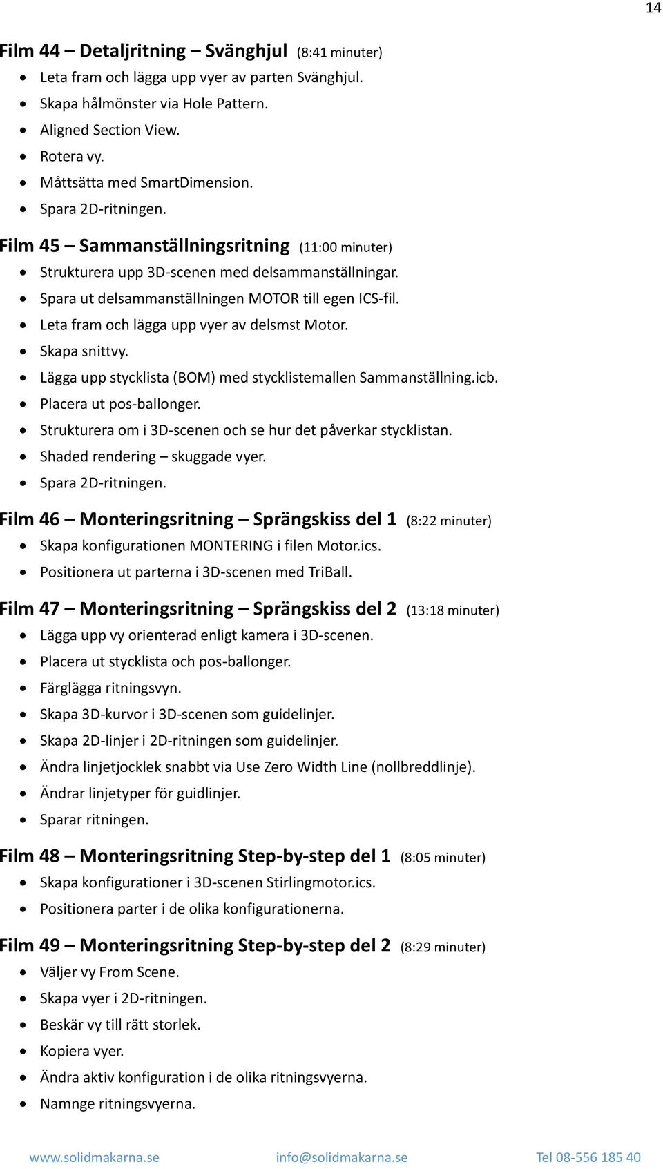 Leta fram och lägga upp vyer av delsmst Motor. Skapa snittvy. Lägga upp stycklista (BOM) med stycklistemallen Sammanställning.icb. Placera ut pos-ballonger.