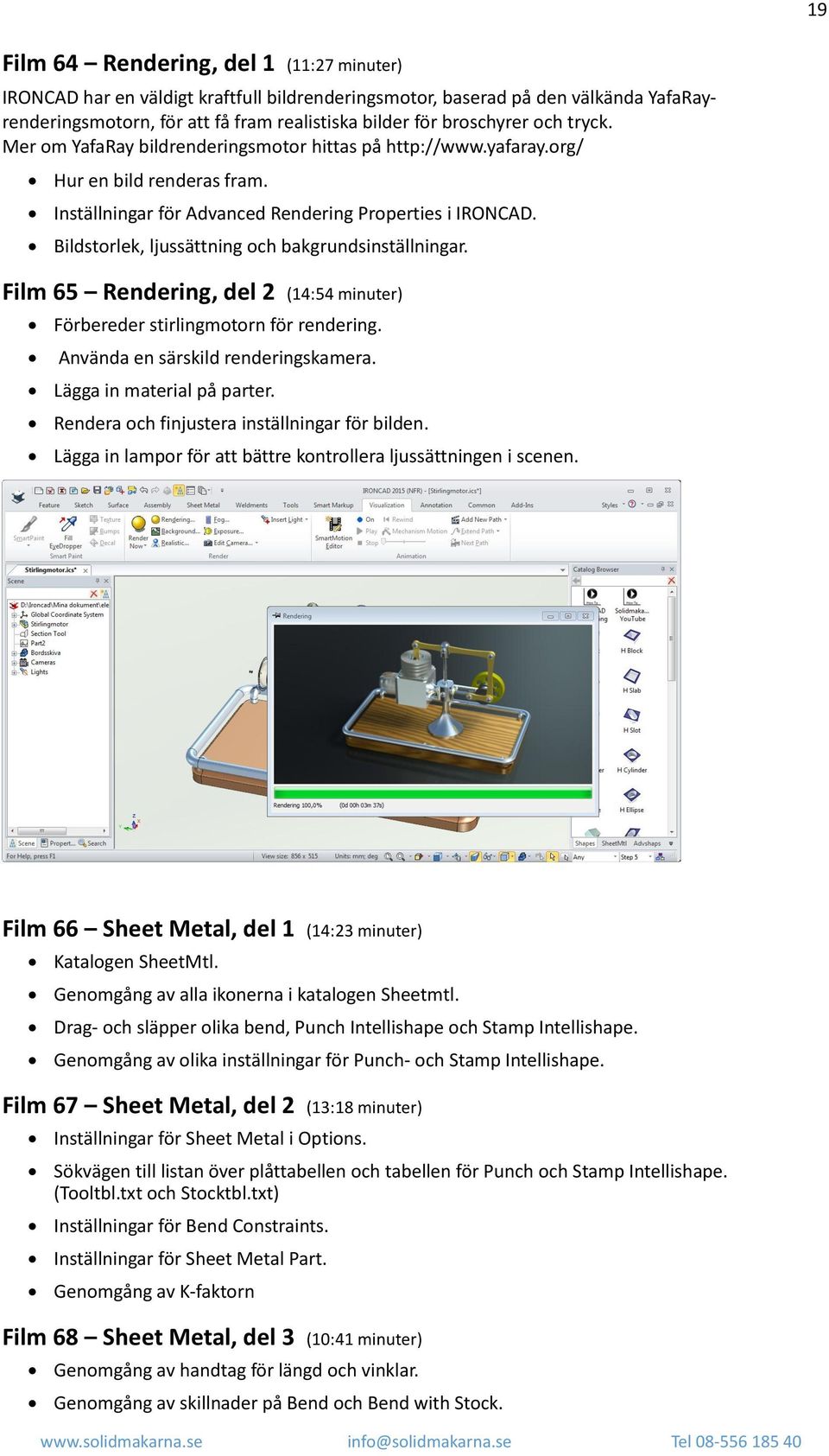 Bildstorlek, ljussättning och bakgrundsinställningar. Film 65 Rendering, del 2 (14:54 minuter) Förbereder stirlingmotorn för rendering. Använda en särskild renderingskamera.