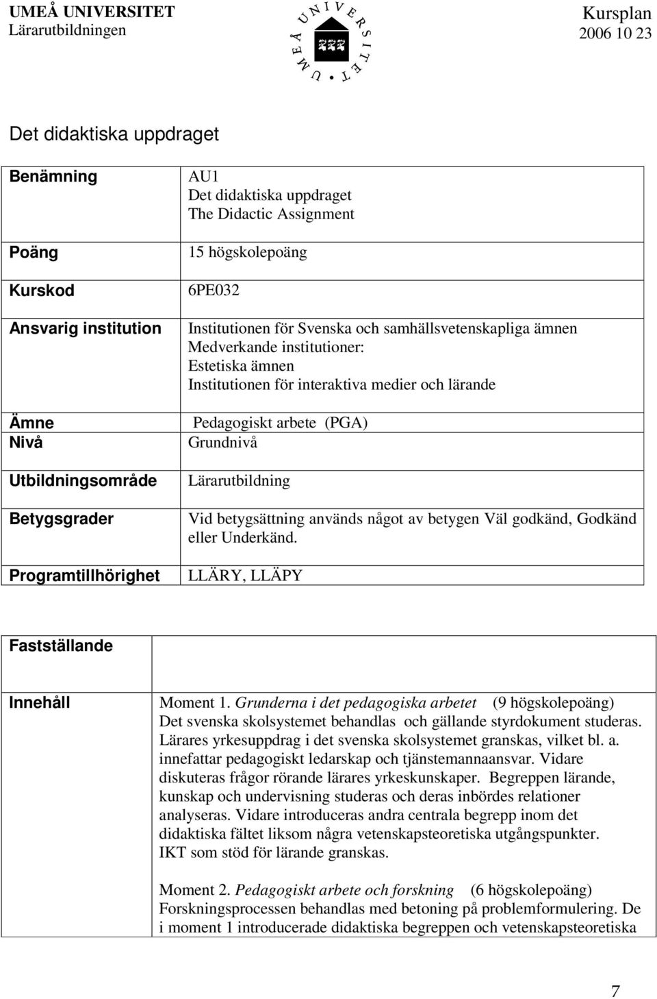 medier och lärande Pedagogiskt arbete (PGA) Grundnivå Lärarutbildning Vid betygsättning används något av betygen Väl godkänd, Godkänd eller Underkänd. LLÄRY, LLÄPY Fastställande Innehåll Moment 1.