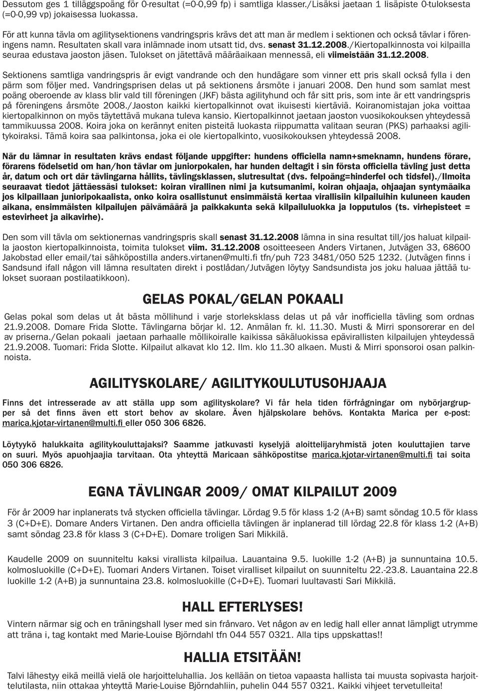 2008./Kiertopalkinnosta voi kilpailla seuraa edustava jaoston jäsen. Tulokset on jätettävä määräaikaan mennessä, eli viimeistään 31.12.2008. Sektionens samtliga vandringspris är evigt vandrande och den hundägare som vinner ett pris skall också fylla i den pärm som följer med.