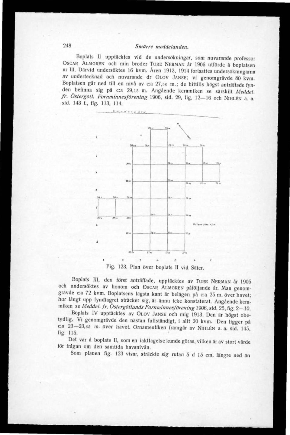 ; de httlls högst anträffade fynden befnna sg på c:a 29,16 m. Angående keramken se särsklt Meddel. fr. östergötl. Fornmnnesförenng 1906, sd. 29. fg. 12 16 och NIHLÉN a a sd. 143 f., fg. 113, 114.