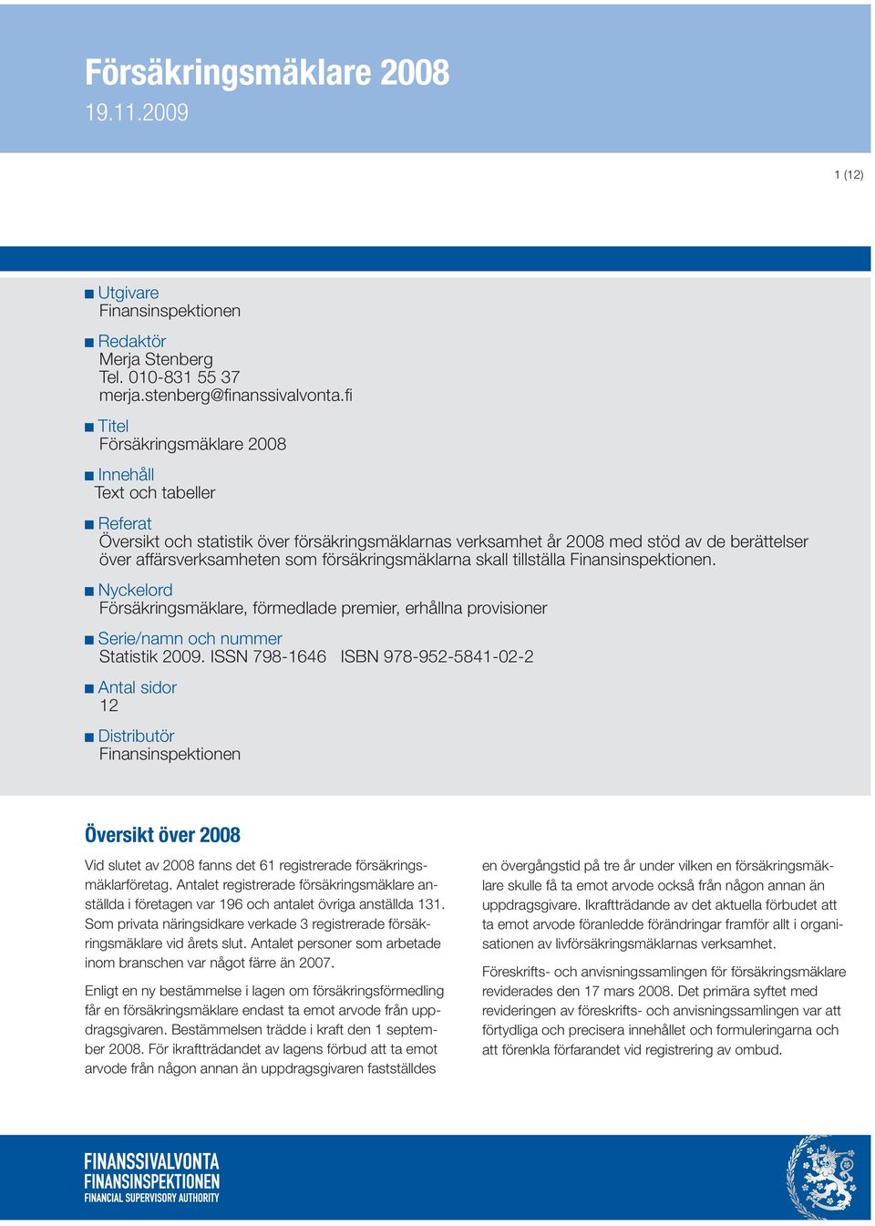 försäkringsmäklarna skall tillställa Finansinspektionen. Nyckelord Försäkringsmäklare, förmedlade premier, erhållna provisioner Serie/namn och nummer Statistik 2009.