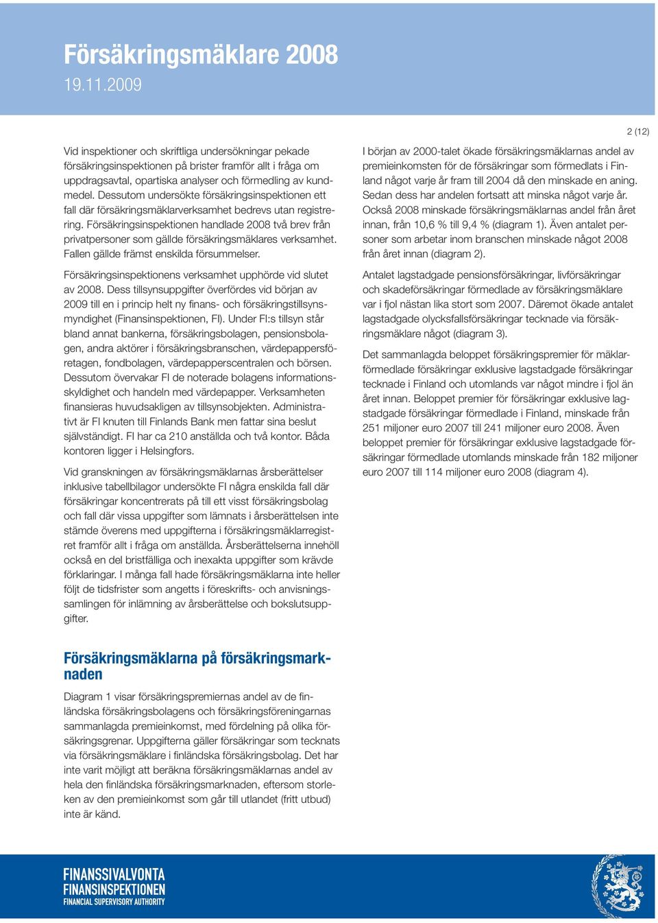 Försäkringsinspektionen handlade 2008 två brev från privatpersoner som gällde försäkringsmäklares verksamhet. Fallen gällde främst enskilda försummelser.