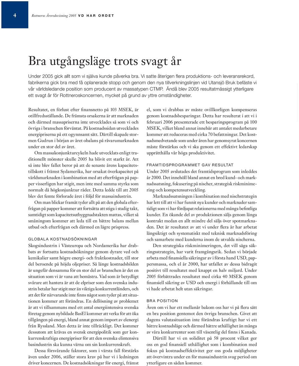 producent av massatypen CTMP. Ändå blev 2005 resultatmässigt ytterligare ett svagt år för Rottneroskoncernen, mycket på grund av yttre omständigheter.