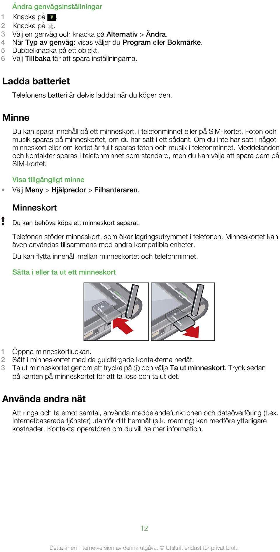 Foton och musik sparas på minneskortet, om du har satt i ett sådant. Om du inte har satt i något minneskort eller om kortet är fullt sparas foton och musik i telefonminnet.