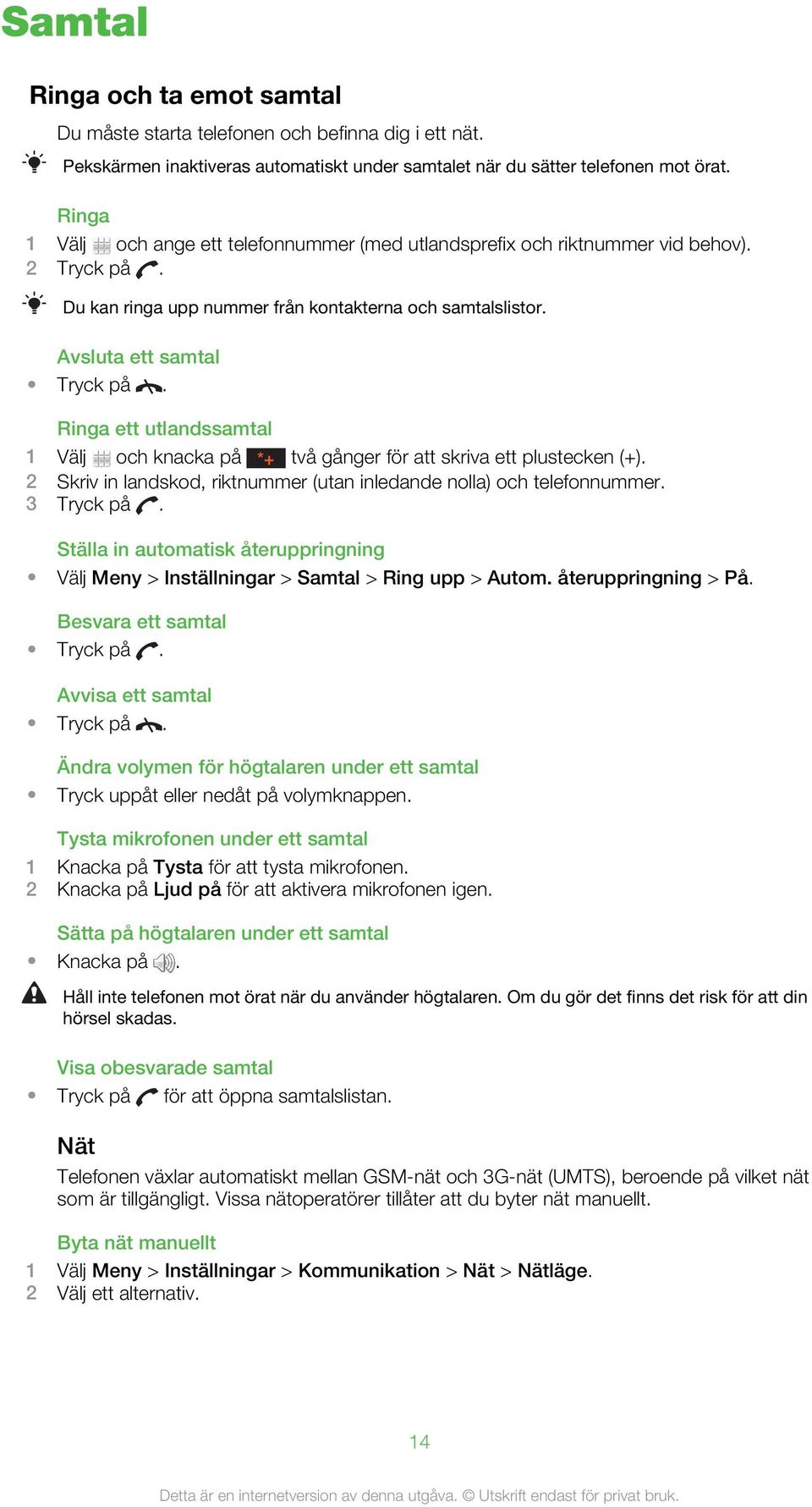 Ringa ett utlandssamtal 1 Välj och knacka på *+ två gånger för att skriva ett plustecken (+). 2 Skriv in landskod, riktnummer (utan inledande nolla) och telefonnummer. 3 Tryck på.