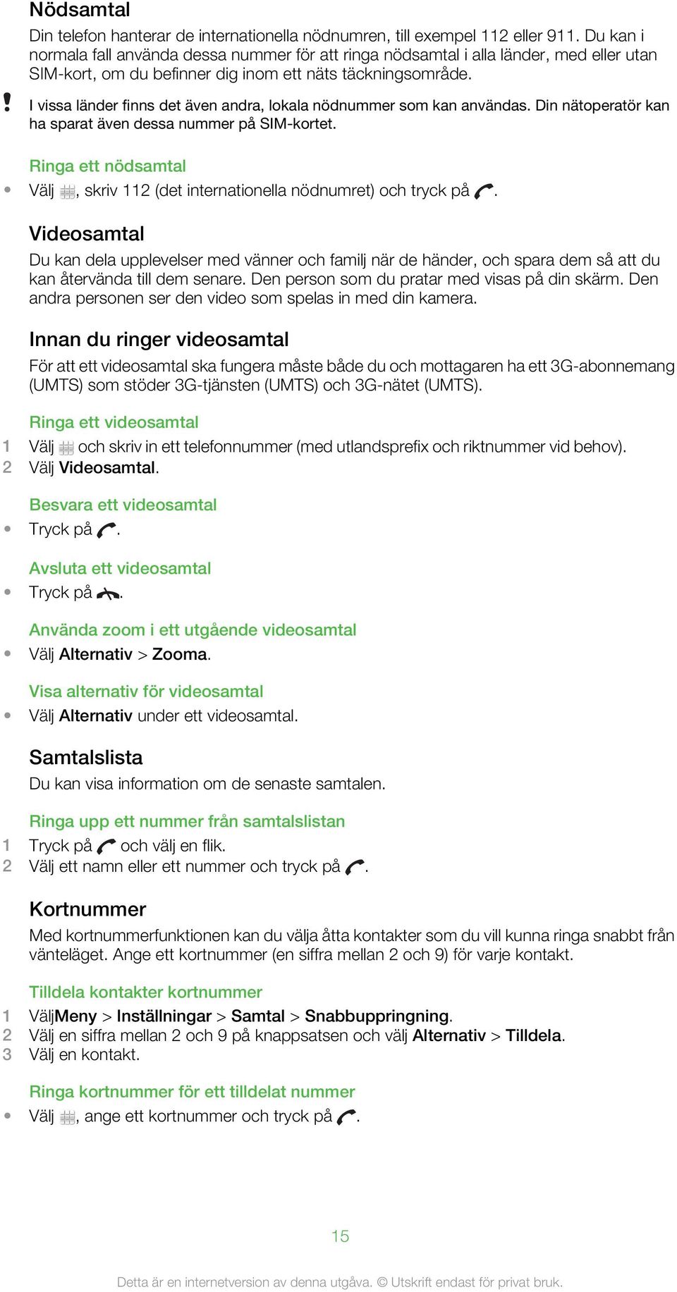 I vissa länder finns det även andra, lokala nödnummer som kan användas. Din nätoperatör kan ha sparat även dessa nummer på SIM-kortet.