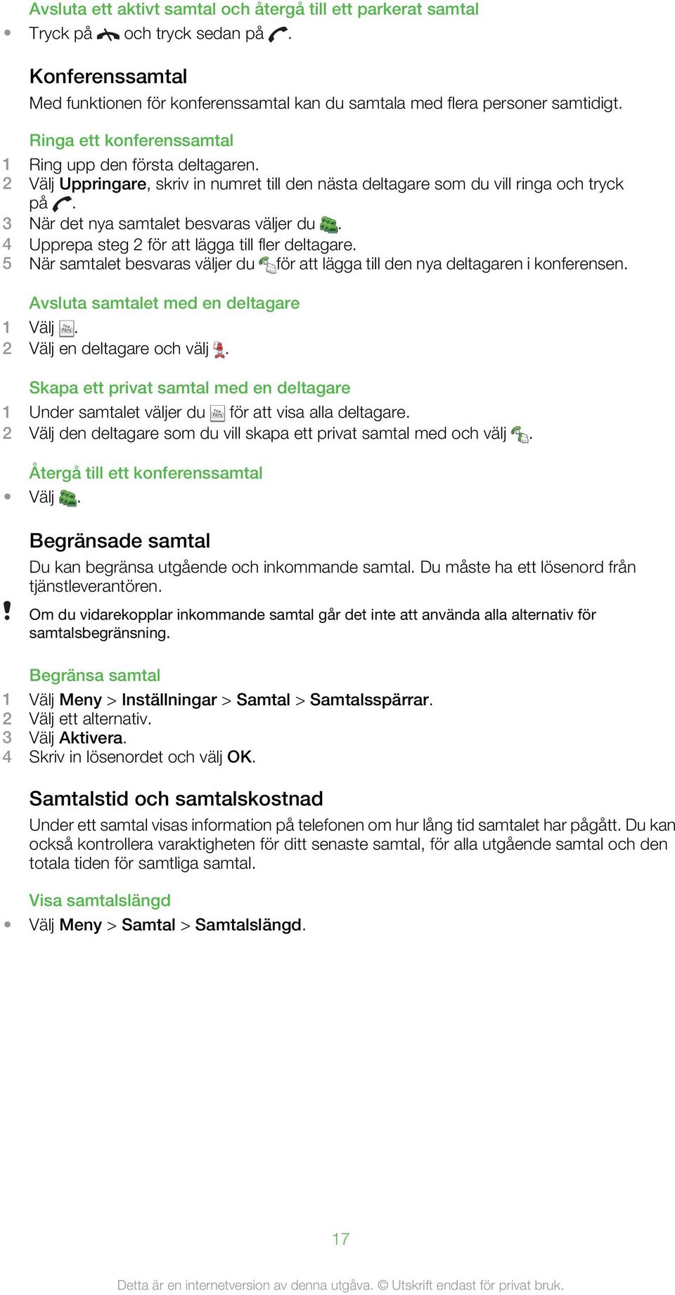 4 Upprepa steg 2 för att lägga till fler deltagare. 5 När samtalet besvaras väljer du för att lägga till den nya deltagaren i konferensen. Avsluta samtalet med en deltagare 1 Välj.