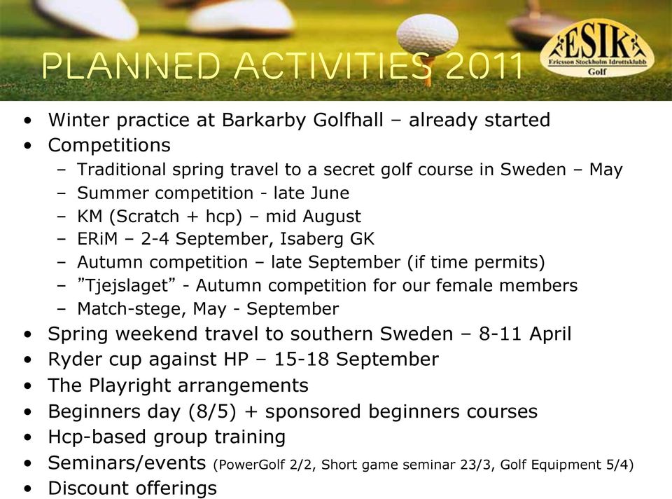 competition for our female members Match-stege, May - September Spring weekend travel to southern Sweden 8-11 April Ryder cup against HP 15-18 September The Playright