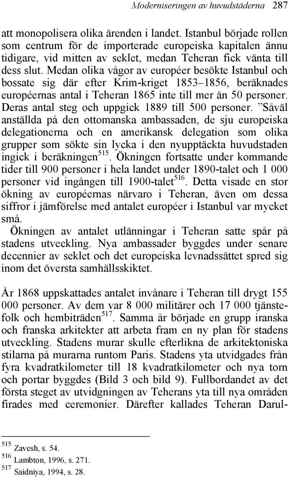 Medan olika vågor av européer besökte Istanbul och bossate sig där efter Krim-kriget 1853 1856, beräknades européernas antal i Teheran 1865 inte till mer än 50 personer.