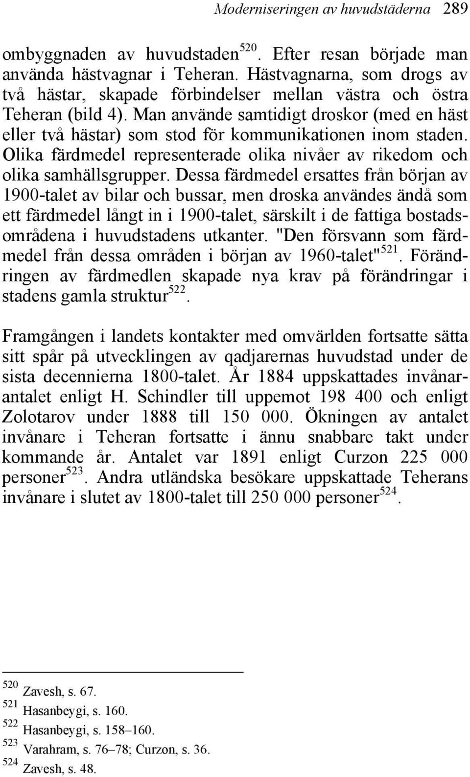 Man använde samtidigt droskor (med en häst eller två hästar) som stod för kommunikationen inom staden. Olika färdmedel representerade olika nivåer av rikedom och olika samhällsgrupper.