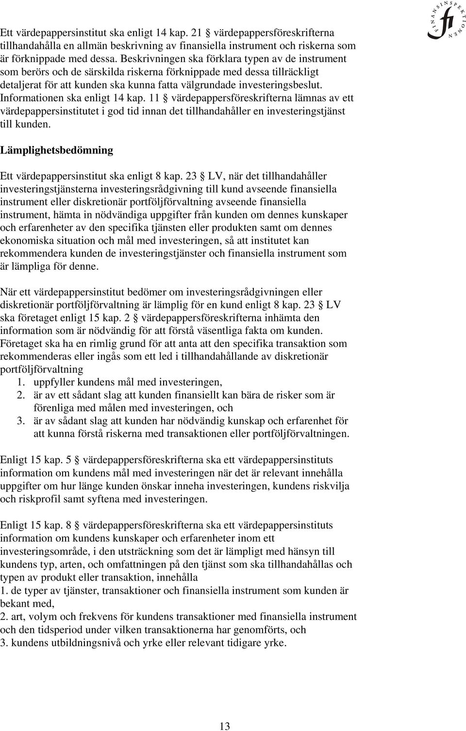 Informationen ska enligt 14 kap. 11 värdepappersföreskrifterna lämnas av ett värdepappersinstitutet i god tid innan det tillhandahåller en investeringstjänst till kunden.