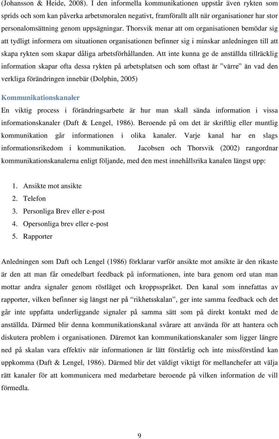 Thorsvik menar att om organisationen bemödar sig att tydligt informera om situationen organisationen befinner sig i minskar anledningen till att skapa rykten som skapar dåliga arbetsförhållanden.