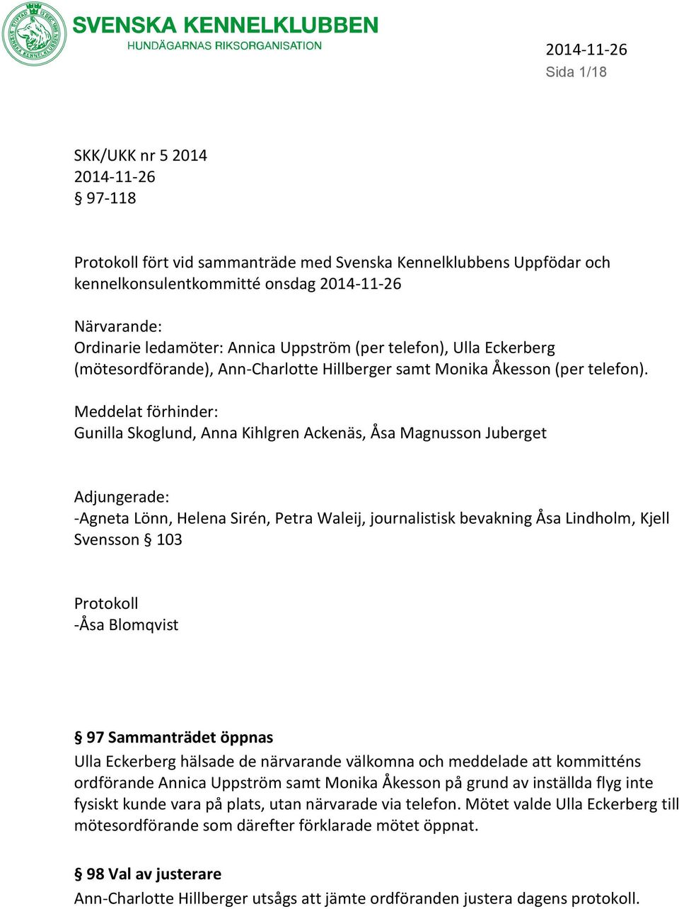 Meddelat förhinder: Gunilla Skoglund, Anna Kihlgren Ackenäs, Åsa Magnusson Juberget Adjungerade: -Agneta Lönn, Helena Sirén, Petra Waleij, journalistisk bevakning Åsa Lindholm, Kjell Svensson 103