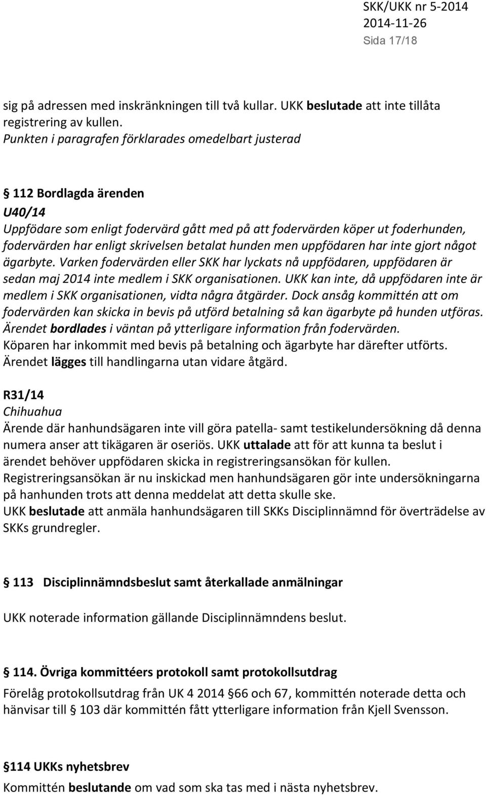 betalat hunden men uppfödaren har inte gjort något ägarbyte. Varken fodervärden eller SKK har lyckats nå uppfödaren, uppfödaren är sedan maj 2014 inte medlem i SKK organisationen.