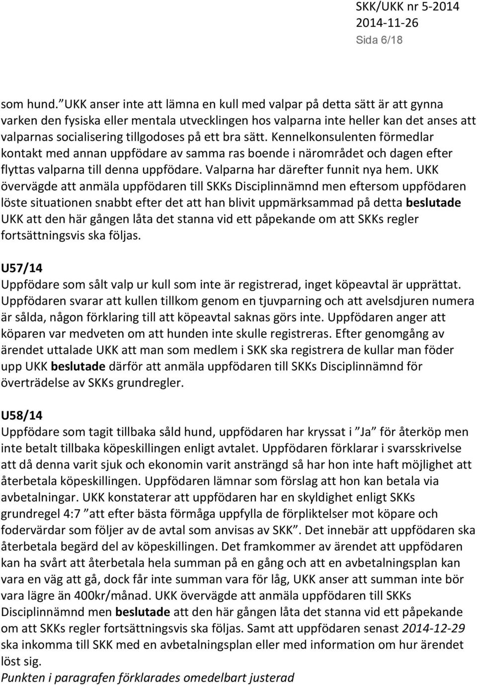 ett bra sätt. Kennelkonsulenten förmedlar kontakt med annan uppfödare av samma ras boende i närområdet och dagen efter flyttas valparna till denna uppfödare. Valparna har därefter funnit nya hem.