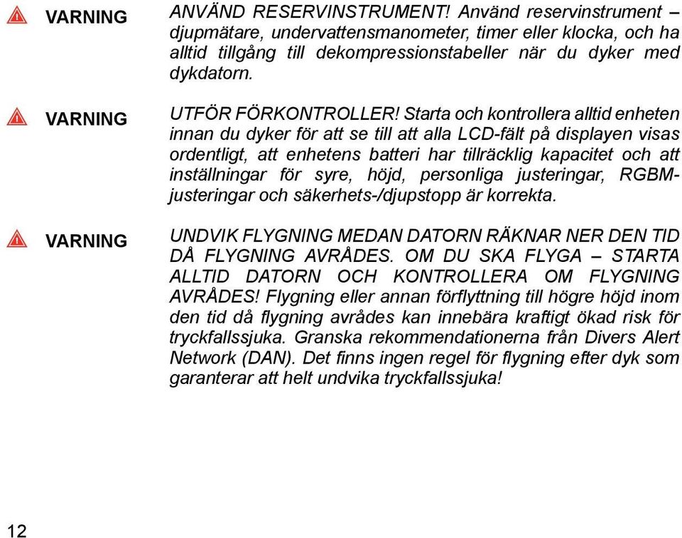 Starta och kontrollera alltid enheten innan du dyker för att se till att alla LCD-fält på displayen visas ordentligt, att enhetens batteri har tillräcklig kapacitet och att inställningar för syre,