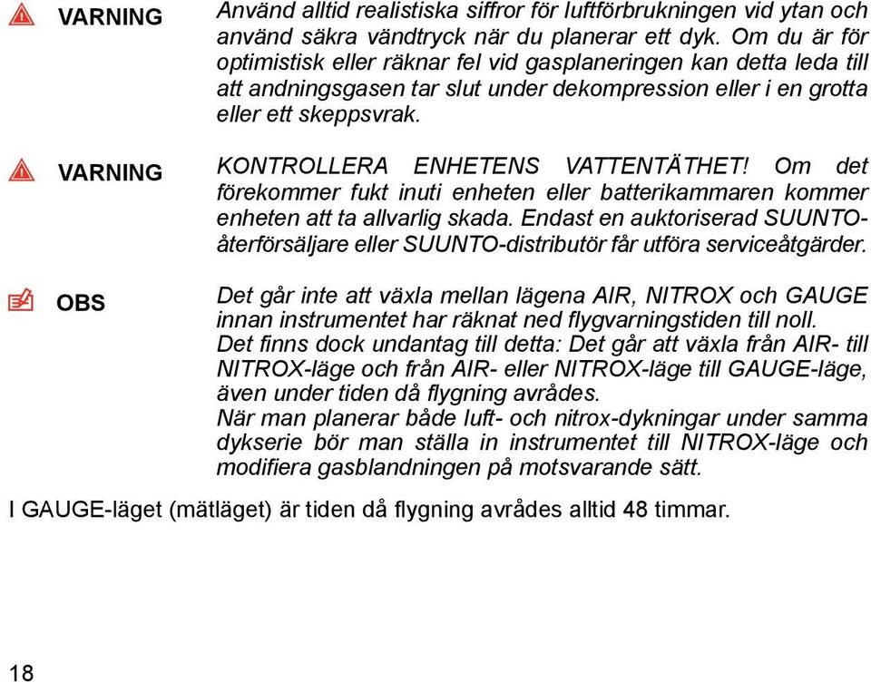 VARNING KONTROLLERA ENHETENS VATTENTÄTHET! Om det förekommer fukt inuti enheten eller batterikammaren kommer enheten att ta allvarlig skada.