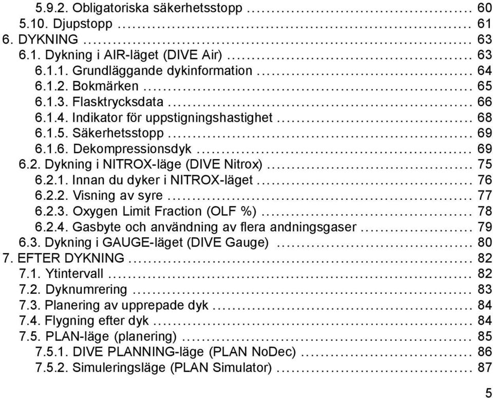 .. 76 6.2.2. Visning av syre... 77 6.2.3. Oxygen Limit Fraction (OLF %)... 78 6.2.4. Gasbyte och användning av flera andningsgaser... 79 6.3. Dykning i GAUGE-läget (DIVE Gauge)... 80 7. EFTER DYKNING.