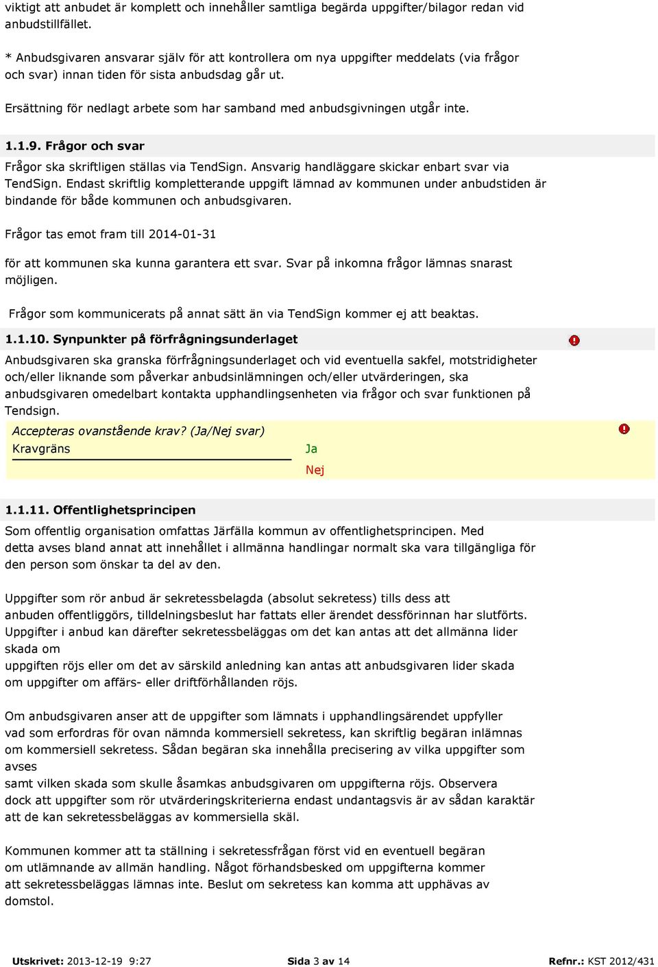 Ersättning för nedlagt arbete som har samband med anbudsgivningen utgår inte. 1.1.9. Frågor och svar Frågor ska skriftligen ställas via TendSign. Ansvarig handläggare skickar enbart svar via TendSign.