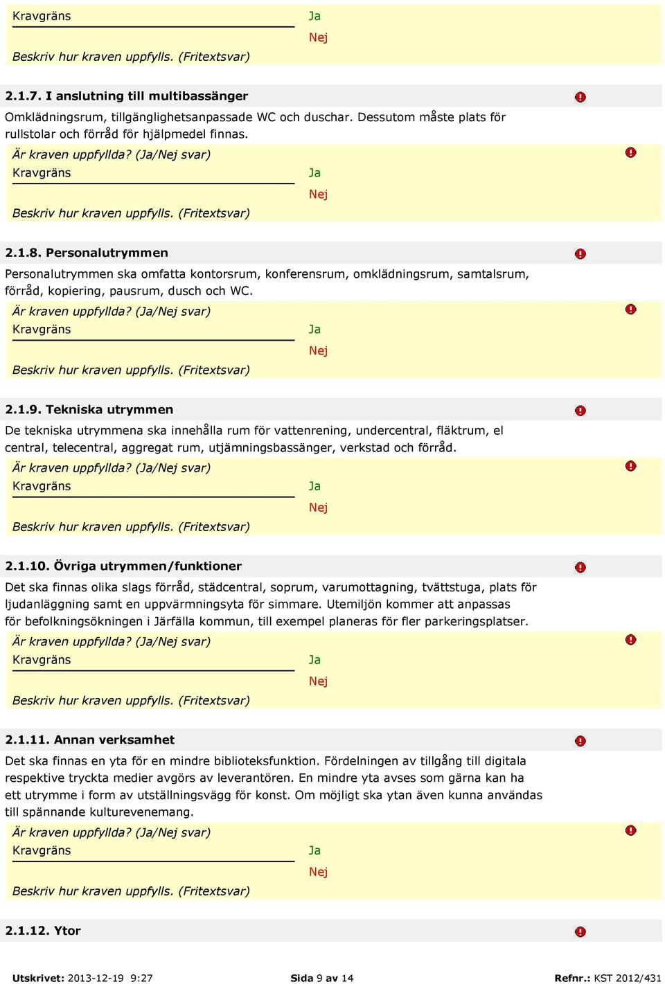 Tekniska utrymmen De tekniska utrymmena ska innehålla rum för vattenrening, undercentral, fläktrum, el central, telecentral, aggregat rum, utjämningsbassänger, verkstad och förråd.