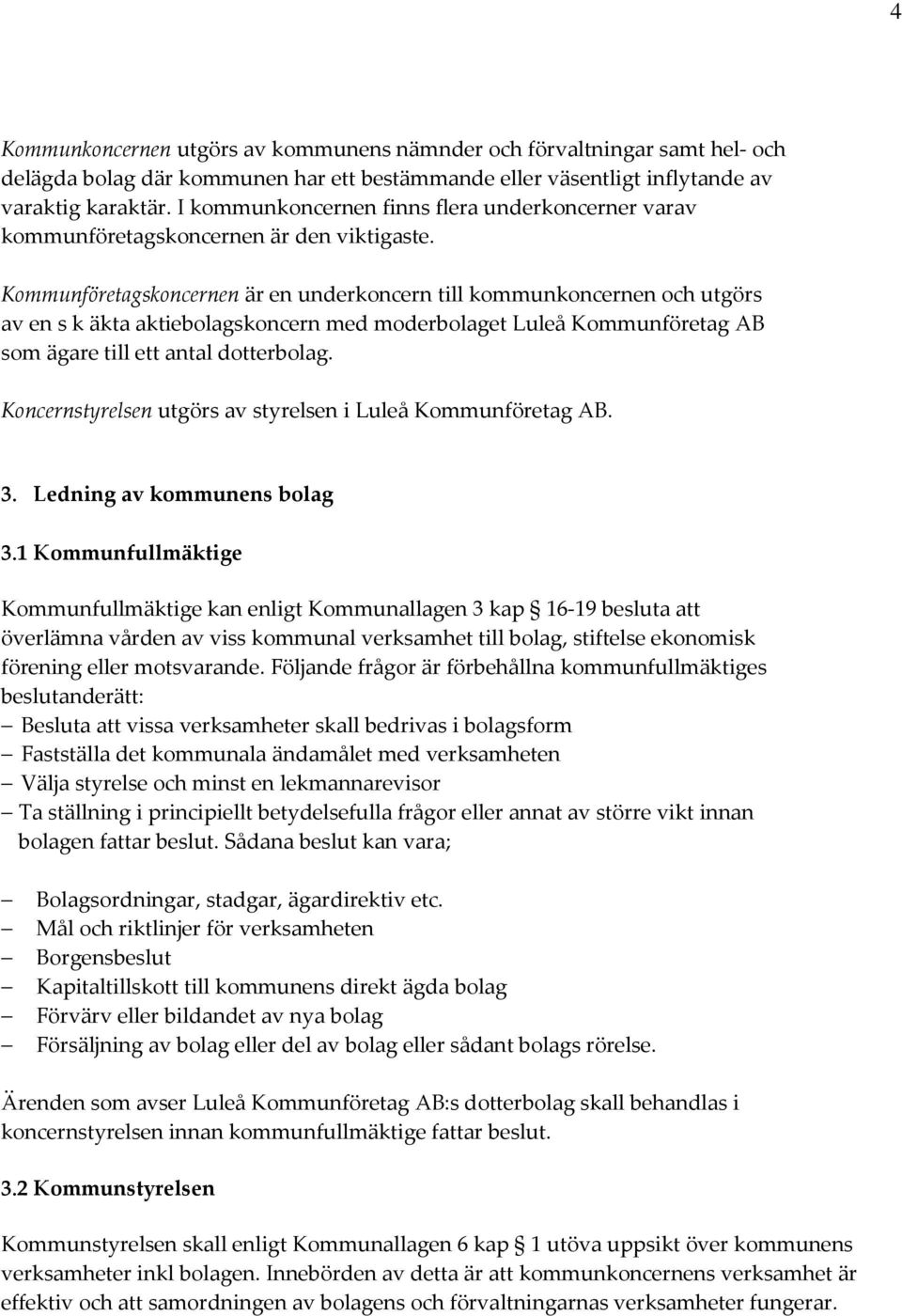 Kommunföretagskoncernen är en underkoncern till kommunkoncernen och utgörs av en s k äkta aktiebolagskoncern med moderbolaget Luleå Kommunföretag AB som ägare till ett antal dotterbolag.