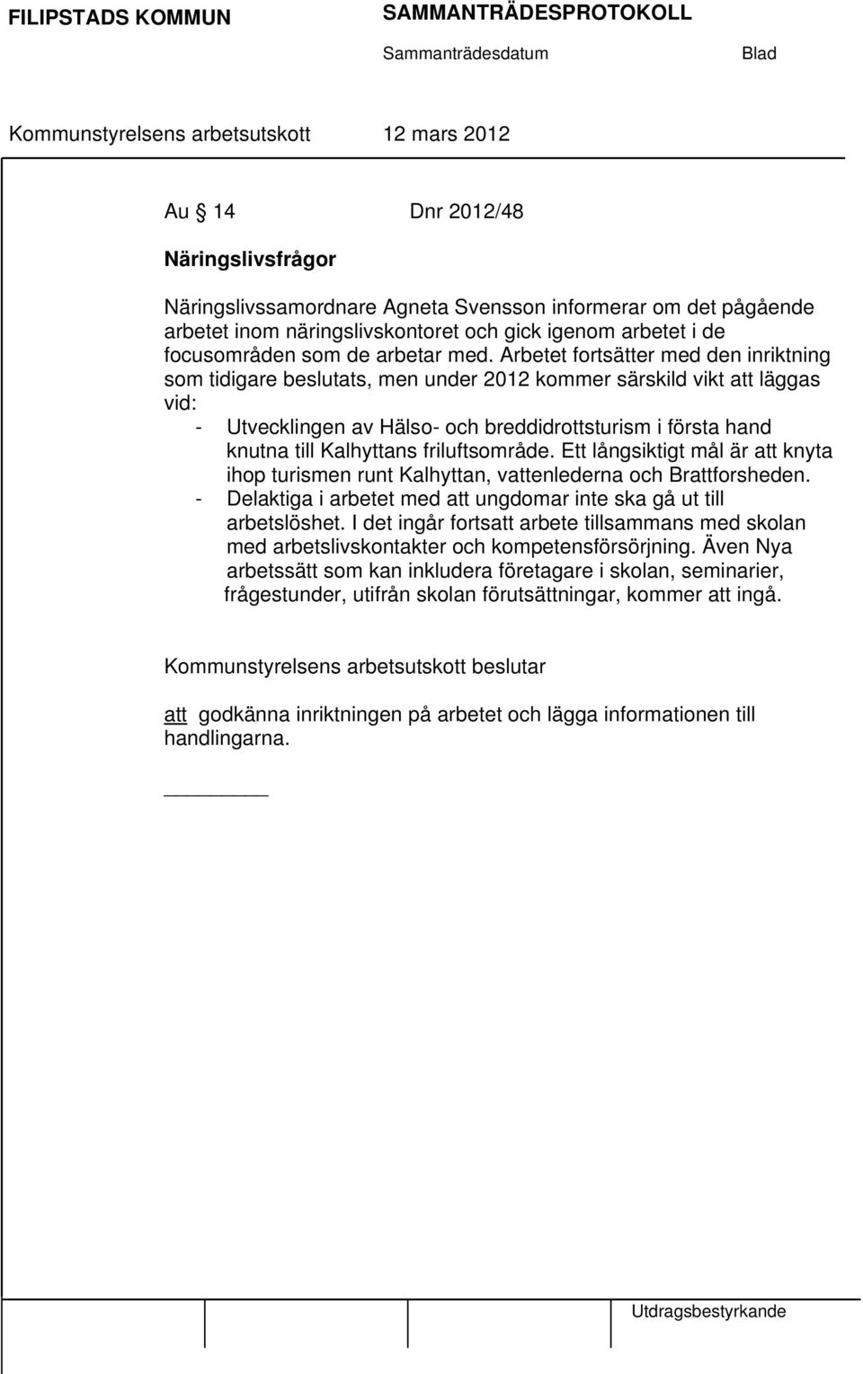 Arbetet fortsätter med den inriktning som tidigare beslutats, men under 2012 kommer särskild vikt att läggas vid: - Utvecklingen av Hälso- och breddidrottsturism i första hand knutna till Kalhyttans