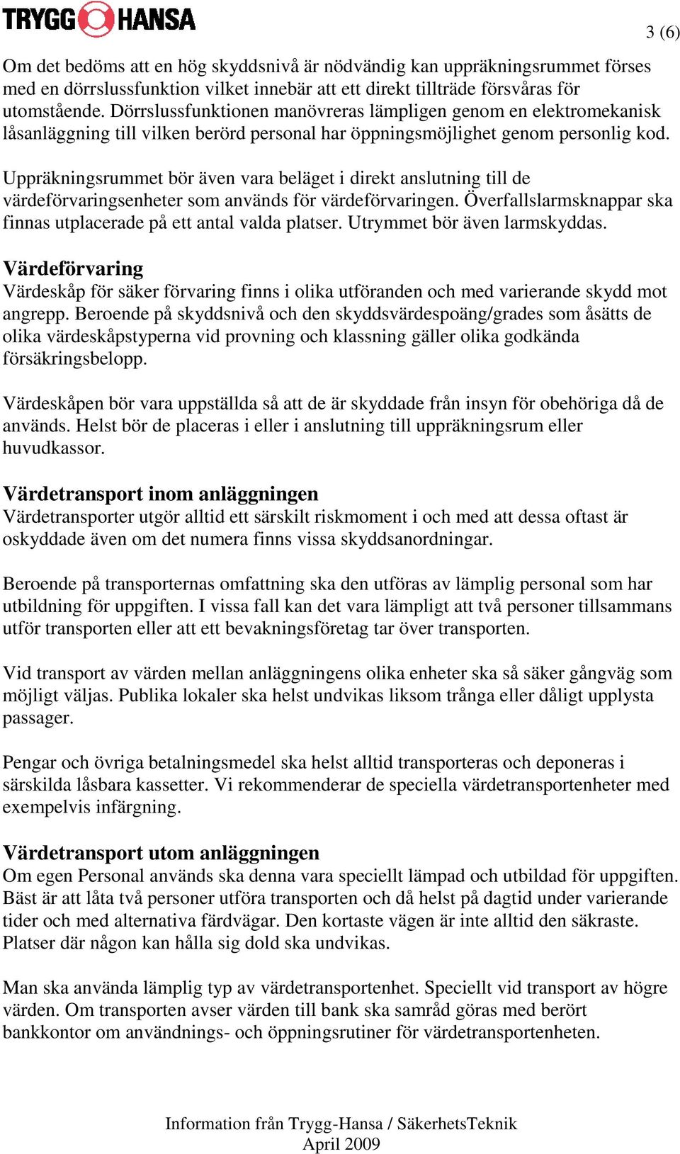 Uppräkningsrummet bör även vara beläget i direkt anslutning till de värdeförvaringsenheter som används för värdeförvaringen. Överfallslarmsknappar ska finnas utplacerade på ett antal valda platser.