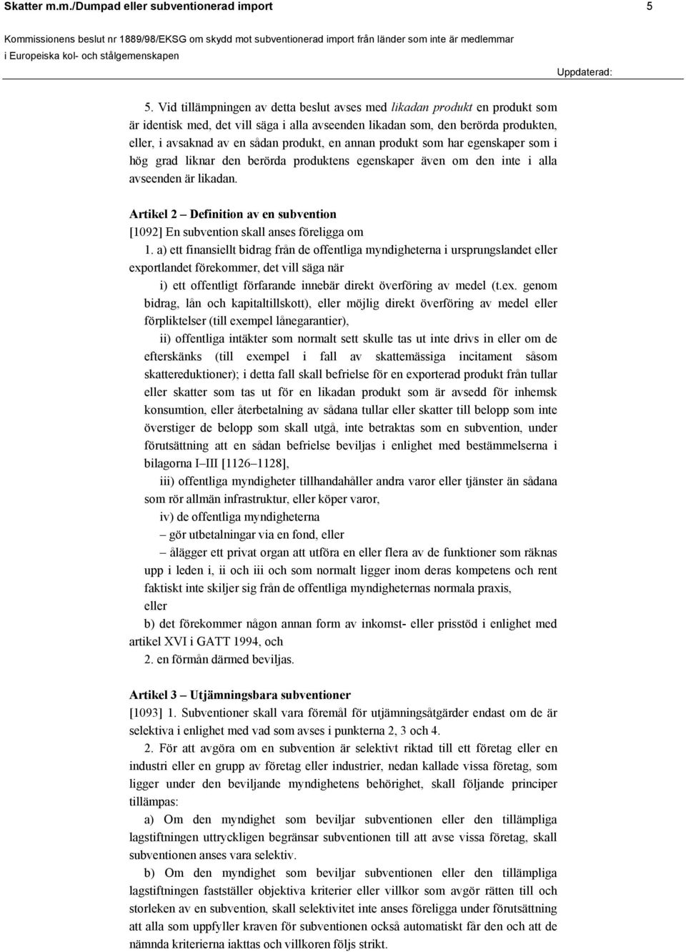 en annan produkt som har egenskaper som i hög grad liknar den berörda produktens egenskaper även om den inte i alla avseenden är likadan.