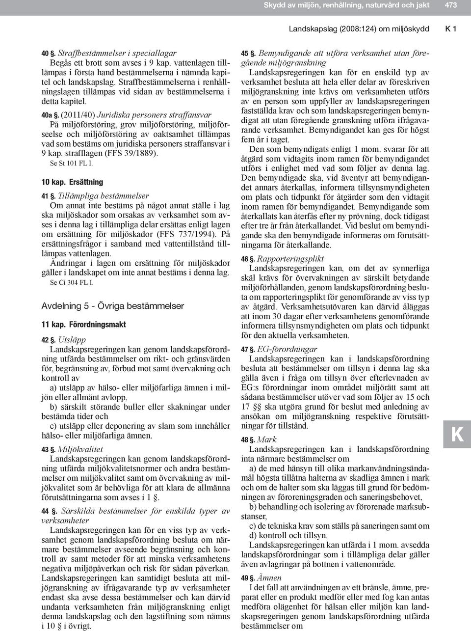 (2011/40) Juridiska personers straffansvar På miljöförstöring, grov miljöförstöring, miljöförseelse och miljöförstöring av oaktsamhet tillämpas vad som bestäms om juridiska personers straffansvar i 9